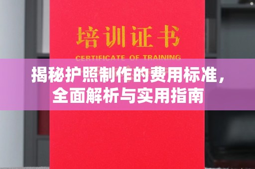 张掖揭秘护照制作的费用标准，全面解析与实用指南