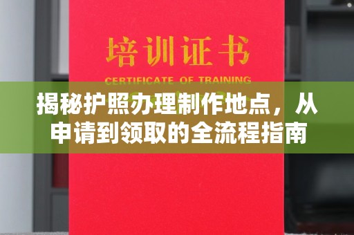 张掖揭秘护照办理制作地点，从申请到领取的全流程指南