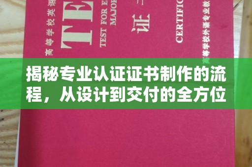 张掖揭秘专业认证证书制作的流程，从设计到交付的全方位指南