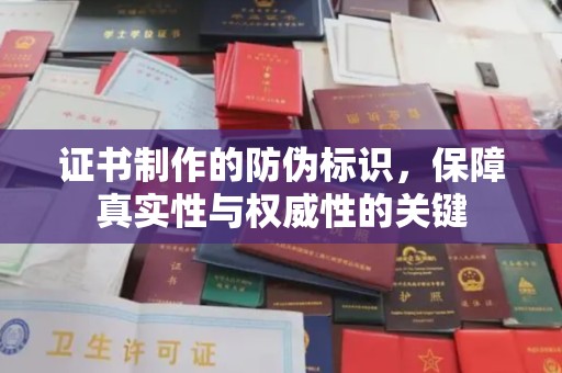 张掖证书制作的防伪标识，保障真实性与权威性的关键