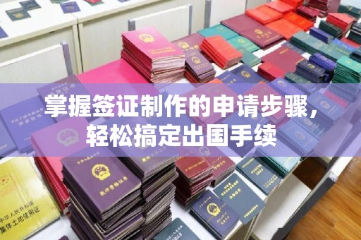 张掖掌握签证制作的申请步骤，轻松搞定出国手续