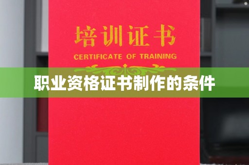 张掖职业资格证书制作的条件
