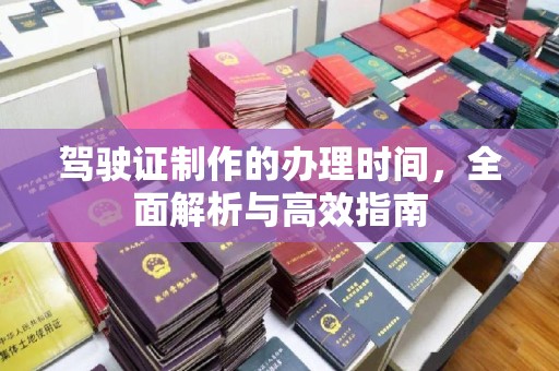 张掖驾驶证制作的办理时间，全面解析与高效指南
