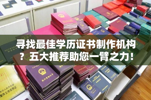 张掖寻找最佳学历证书制作机构？五大推荐助您一臂之力！