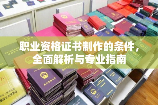 张掖职业资格证书制作的条件，全面解析与专业指南