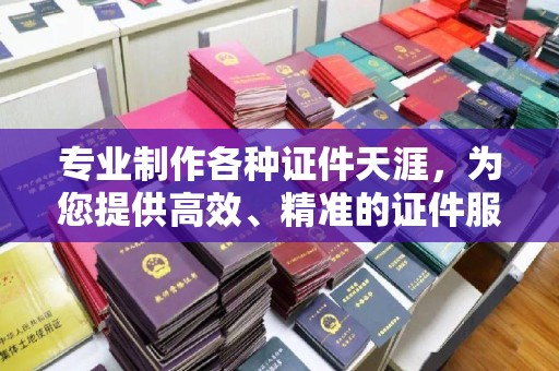 张掖专业制作各种证件天涯，为您提供高效、精准的证件服务