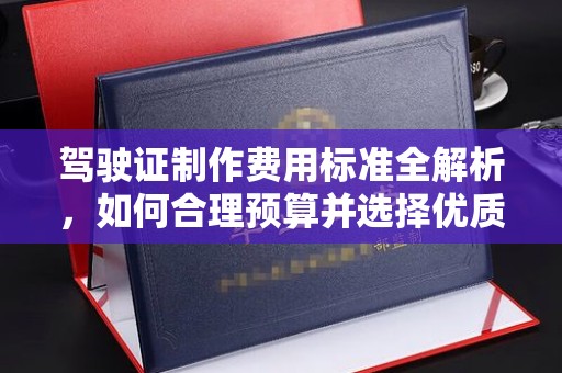 张掖驾驶证制作费用标准全解析，如何合理预算并选择优质服务？