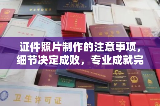 张掖证件照片制作的注意事项，细节决定成败，专业成就完美