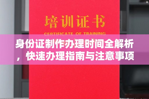 张掖身份证制作办理时间全解析，快速办理指南与注意事项